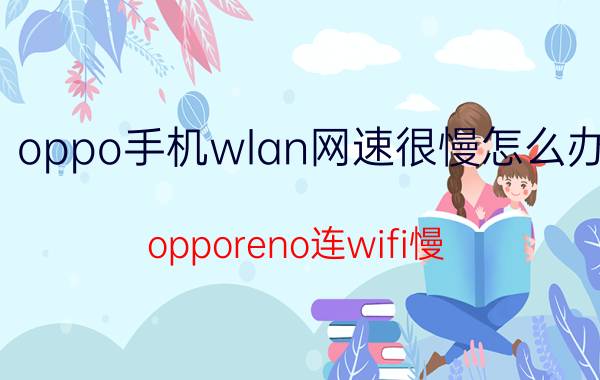 oppo手机wlan网速很慢怎么办 opporeno连wifi慢？